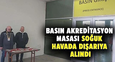 Basın Akreditasyon Masası soğuk havada dışarıya alındı