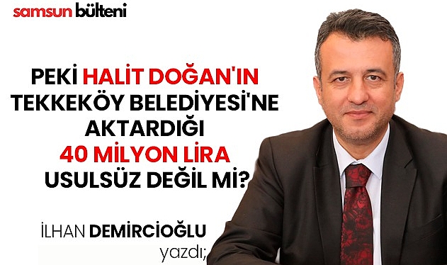 Peki Halit Doğan'ın Tekkeköy Belediyesi'ne Aktardığı 40 Milyon Lira Usulsüz Değil Mi?