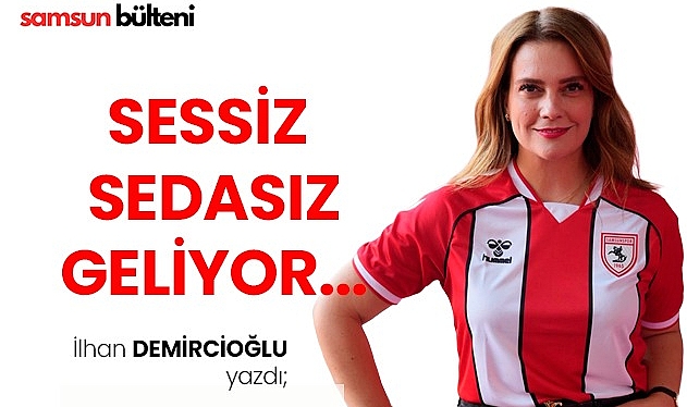 Sessiz sedasız geliyor…