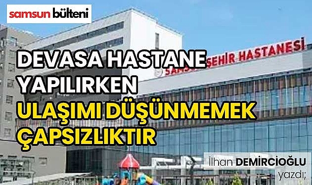 Devasa Hastane Yapılırken Ulaşımı Düşünmemek Çapsızlıktır